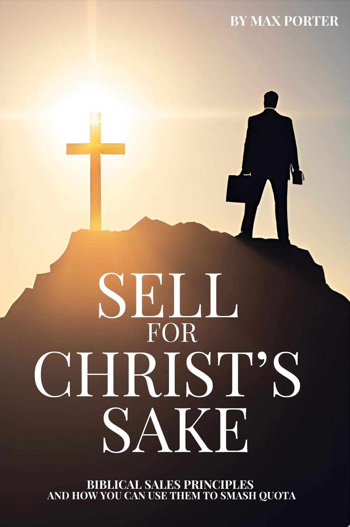 Sell For Christ's Sake: Biblical Sales Principles and How You Can Use Them to Smash Quota