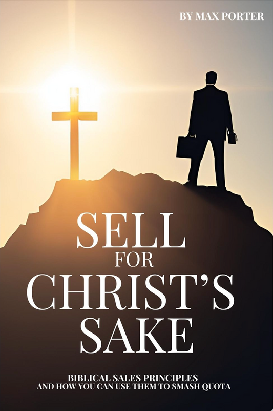 Sell For Christ's Sake: Biblical Sales Principles and How You Can Use Them to Smash Quota